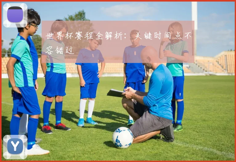 世界杯赛程全解析：关键时间点不容错过