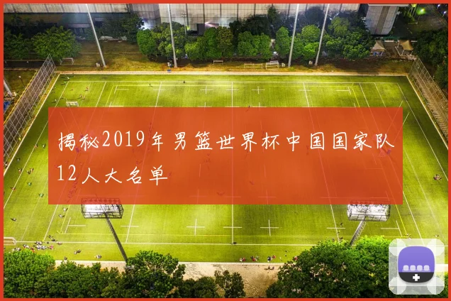 揭秘2019年男篮世界杯中国国家队12人大名单