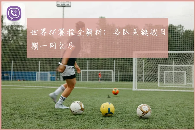 世界杯赛程全解析：各队关键战日期一网打尽