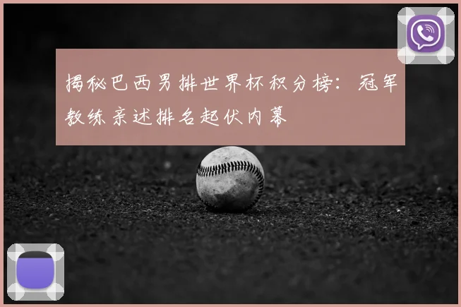 揭秘巴西男排世界杯积分榜：冠军教练亲述排名起伏内幕