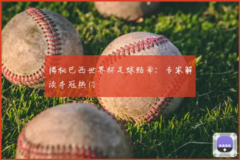 揭秘巴西世界杯足球赔率：专家解读夺冠热门