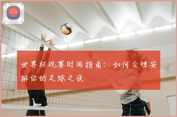 世界杯观赛时间指南:如何合理安排你的足球之夜
