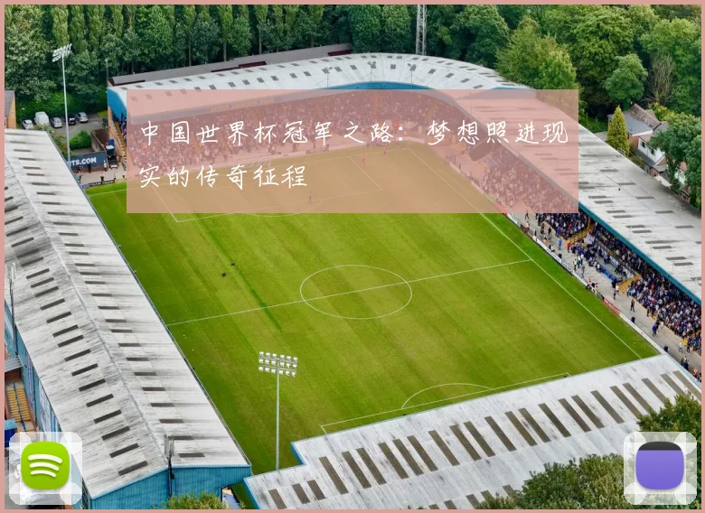 中国世界杯冠军之路:梦想照进现实的传奇征程