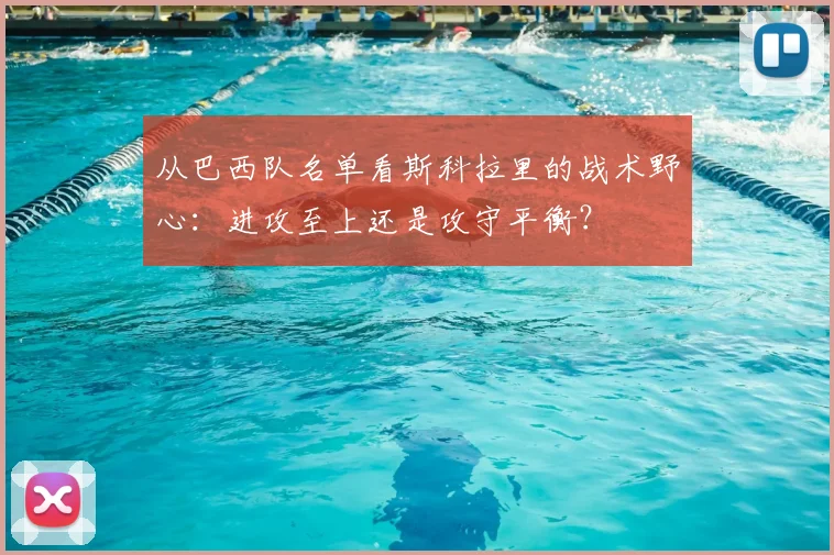从巴西队名单看斯科拉里的战术野心：进攻至上还是攻守平衡？