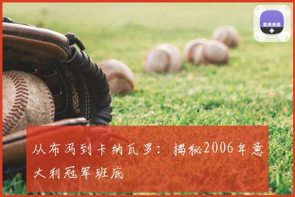 从布冯到卡纳瓦罗：揭秘2006年意大利冠军班底