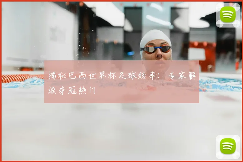 揭秘巴西世界杯足球赔率：专家解读夺冠热门