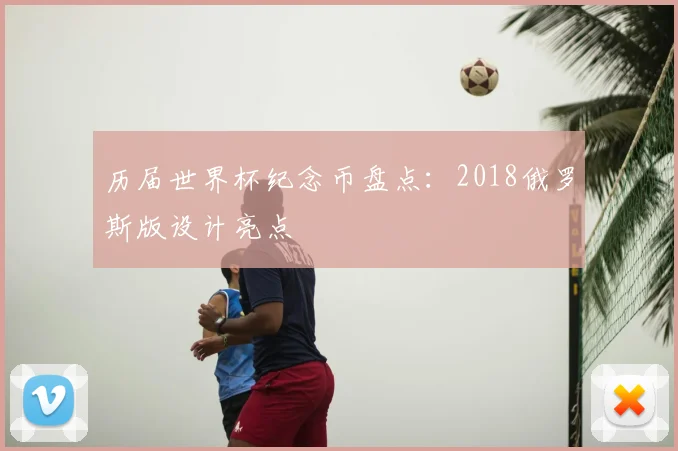 历届世界杯纪念币盘点：2018俄罗斯版设计亮点