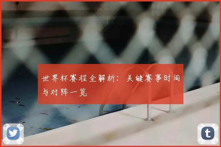 世界杯赛程全解析：关键赛事时间与对阵一览