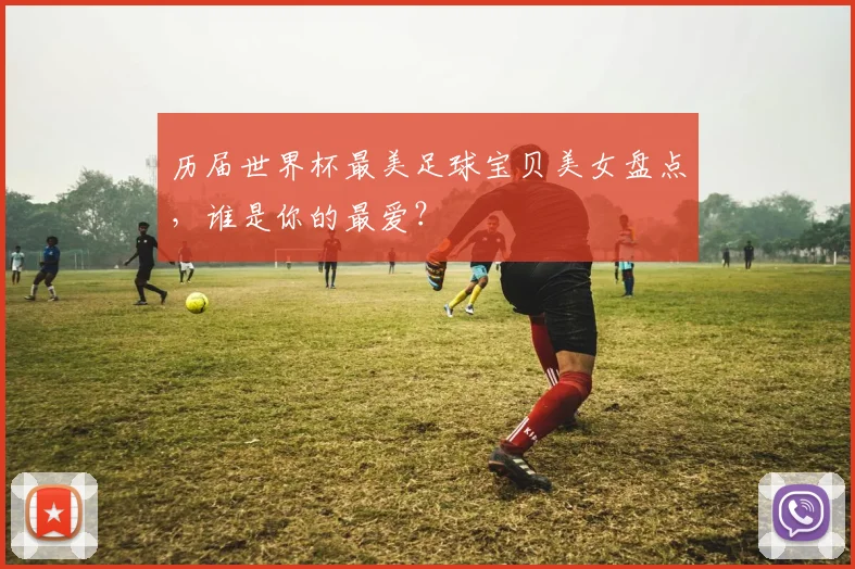 历届世界杯最美足球宝贝美女盘点，谁是你的最爱？