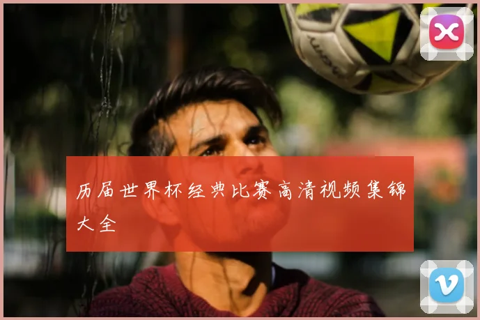历届世界杯经典比赛高清视频集锦大全
