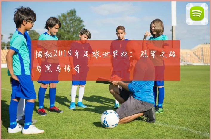 揭秘2019年足球世界杯:冠军之路与黑马传奇