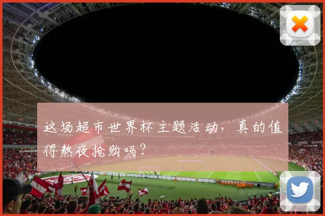 这场超市世界杯主题活动，真的值得熬夜抢购吗？