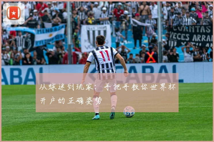 从球迷到玩家：手把手教你世界杯开户的正确姿势
