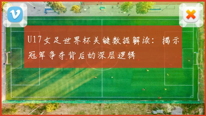 U17女足世界杯关键数据解读：揭示冠军争夺背后的深层逻辑