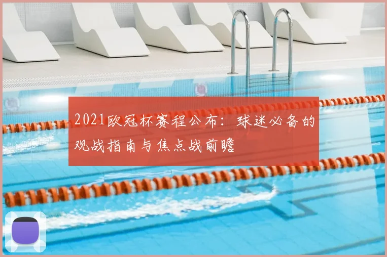 2021欧冠杯赛程公布：球迷必备的观战指南与焦点战前瞻