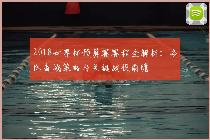 2018世界杯预算赛赛程全解析：各队备战策略与关键战役前瞻