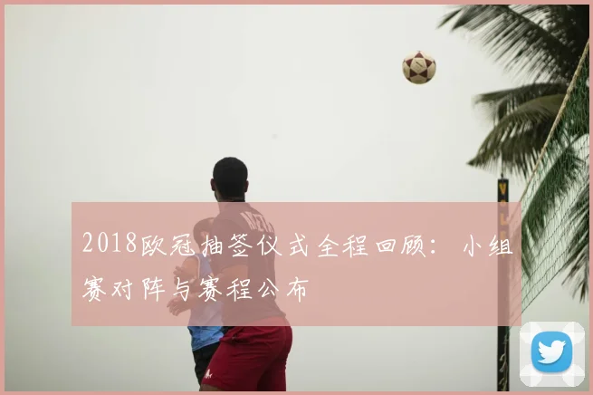 2018欧冠抽签仪式全程回顾：小组赛对阵与赛程公布