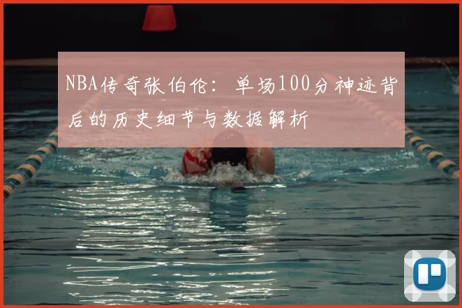 NBA传奇张伯伦：单场100分神迹背后的历史细节与数据解析