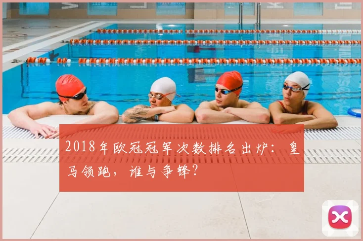 2018年欧冠冠军次数排名出炉：皇马领跑，谁与争锋？