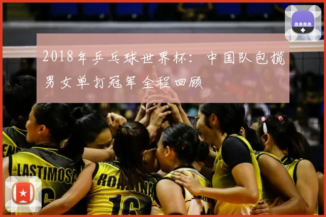 2018年乒乓球世界杯：中国队包揽男女单打冠军全程回顾