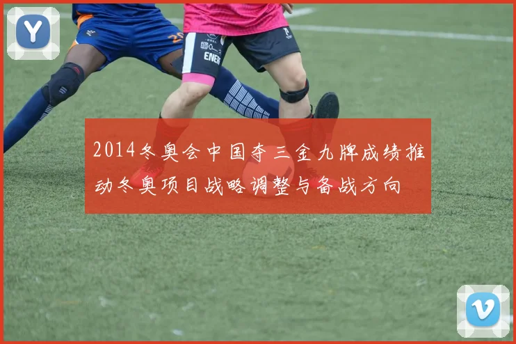 2014冬奥会中国夺三金九牌成绩推动冬奥项目战略调整与备战方向