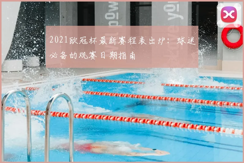 2021欧冠杯最新赛程表出炉：球迷必备的观赛日期指南